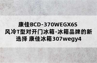 康佳BCD-370WEGX6S 风冷T型对开门冰箱-冰箱品牌的新选择 康佳冰箱307wegy4